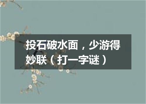 投石破水面，少游得妙联（打一字谜）