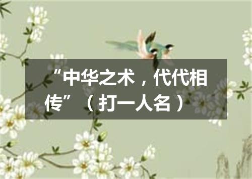 “中华之术，代代相传”（打一人名）