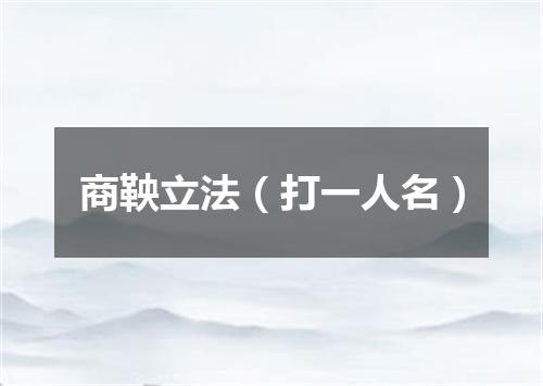 商鞅立法（打一人名）