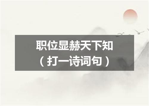 职位显赫天下知（打一诗词句）