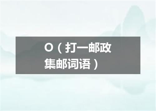 O（打一邮政集邮词语）