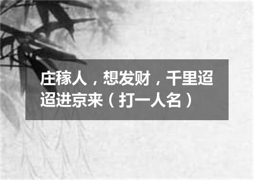 庄稼人，想发财，千里迢迢进京来（打一人名）