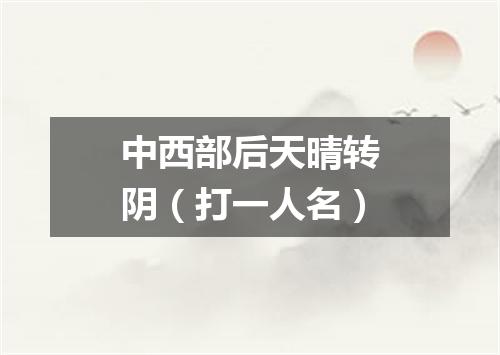 中西部后天晴转阴（打一人名）