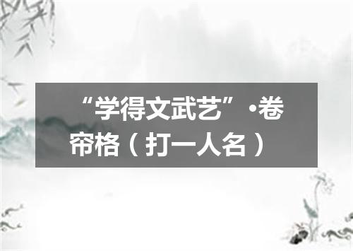 “学得文武艺”·卷帘格（打一人名）