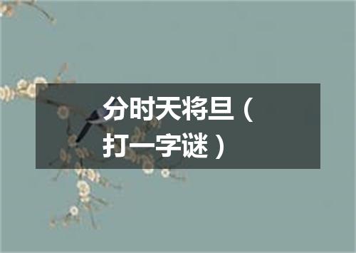 分时天将旦（打一字谜）