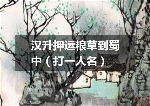 汉升押运粮草到蜀中（打一人名）
