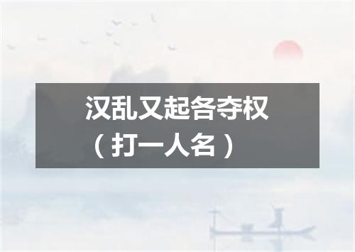 汉乱又起各夺权（打一人名）