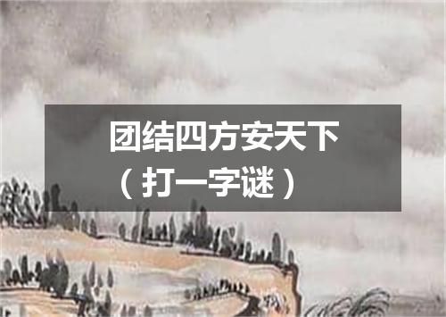 团结四方安天下（打一字谜）