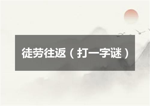 徒劳往返（打一字谜）