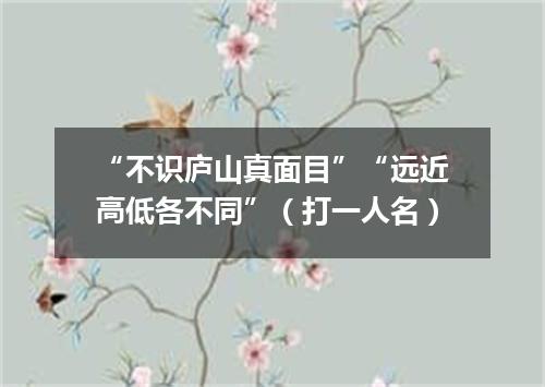 “不识庐山真面目”“远近高低各不同”（打一人名）