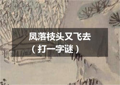凤落枝头又飞去（打一字谜）