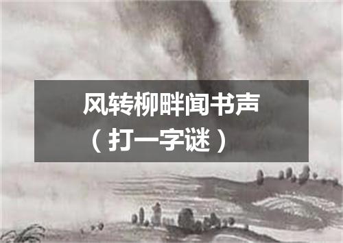 风转柳畔闻书声（打一字谜）