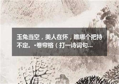 玉兔当空，美人在怀，瞧哪个把持不定。·卷帘格（打一诗词句）