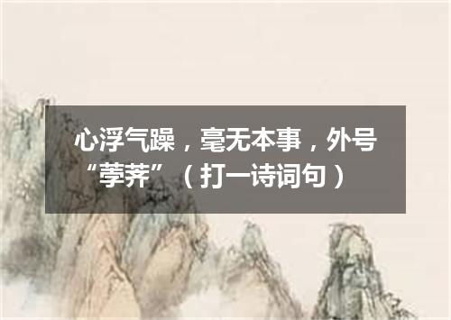心浮气躁，毫无本事，外号“荸荠”（打一诗词句）
