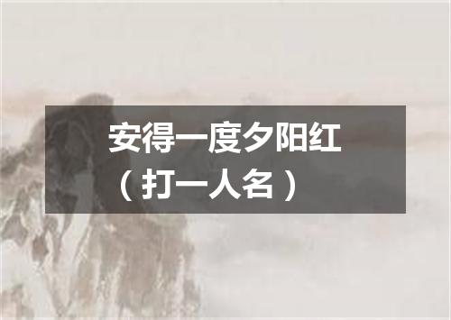 安得一度夕阳红（打一人名）