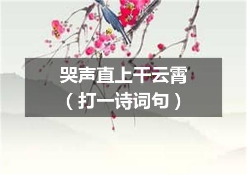 哭声直上干云霄（打一诗词句）