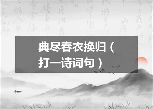 典尽春衣换归（打一诗词句）