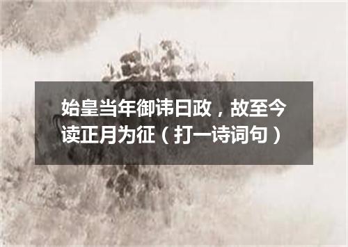 始皇当年御讳曰政，故至今读正月为征（打一诗词句）