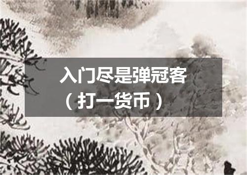 入门尽是弹冠客（打一货币）