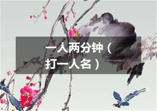 一人两分钟（打一人名）