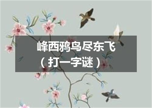 峰西鸦鸟尽东飞（打一字谜）