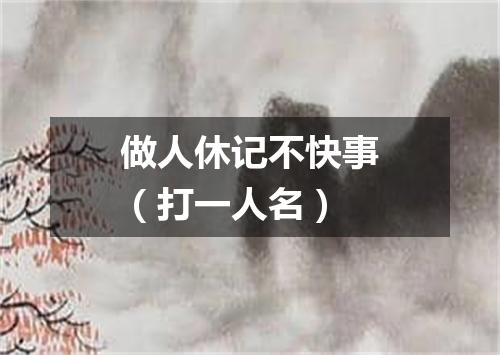 做人休记不快事（打一人名）