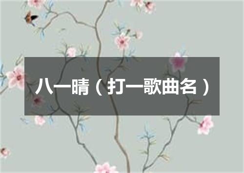 八一晴（打一歌曲名）
