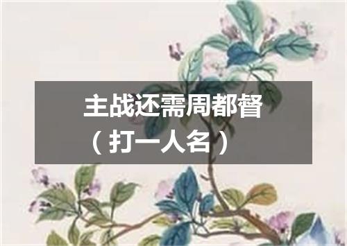 主战还需周都督（打一人名）