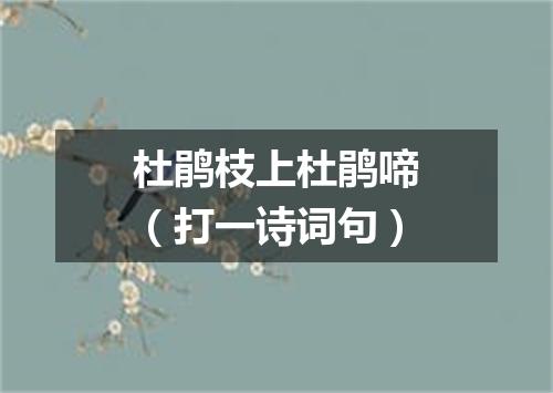 杜鹃枝上杜鹃啼（打一诗词句）