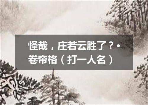 怪哉，庄若云胜了？·卷帘格（打一人名）