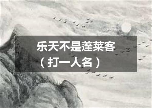乐天不是蓬莱客（打一人名）