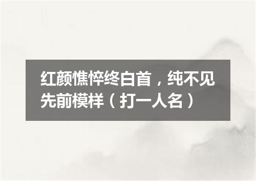 红颜憔悴终白首，纯不见先前模样（打一人名）