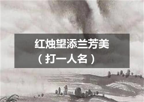 红烛望添兰芳美（打一人名）
