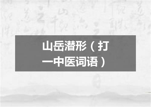 山岳潜形（打一中医词语）