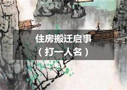 住房搬迁启事（打一人名）
