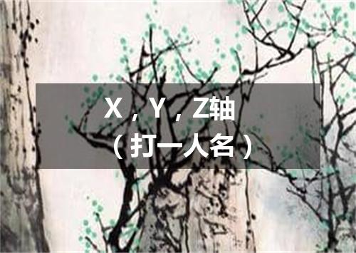 X，Y，Z轴（打一人名）