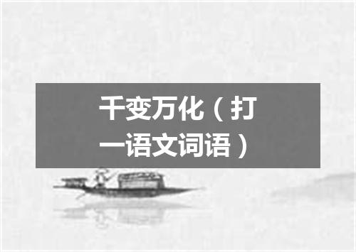 千变万化（打一语文词语）