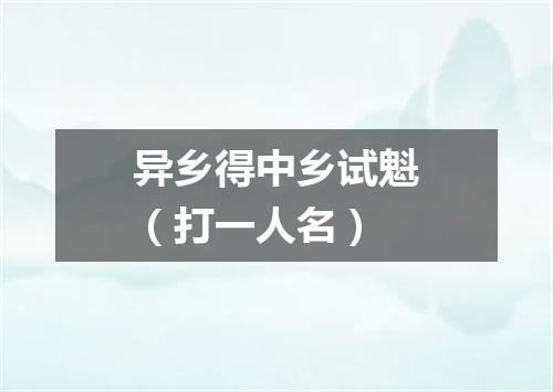 异乡得中乡试魁（打一人名）