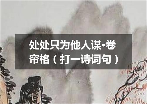 处处只为他人谋·卷帘格（打一诗词句）
