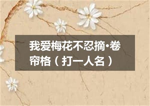 我爱梅花不忍摘·卷帘格（打一人名）