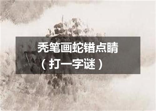 秃笔画蛇错点睛（打一字谜）