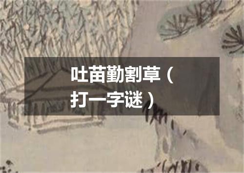 吐苗勤割草（打一字谜）