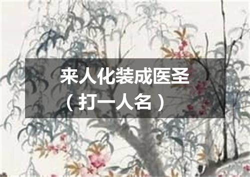 来人化装成医圣（打一人名）