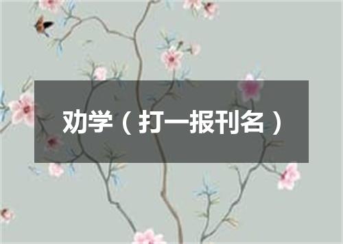 劝学（打一报刊名）