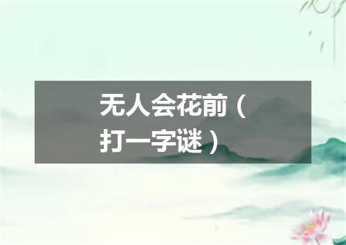 无人会花前（打一字谜）