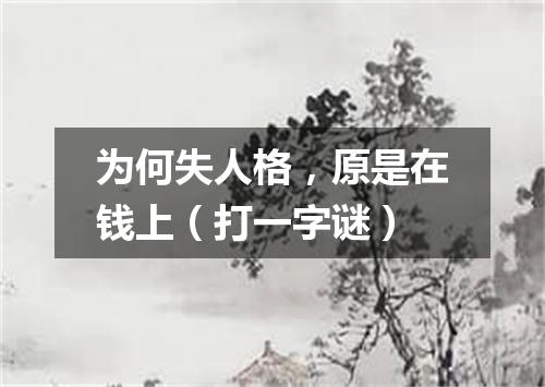 为何失人格，原是在钱上（打一字谜）