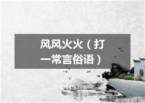 风风火火（打一常言俗语）