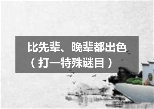 比先辈、晚辈都出色（打一特殊谜目）