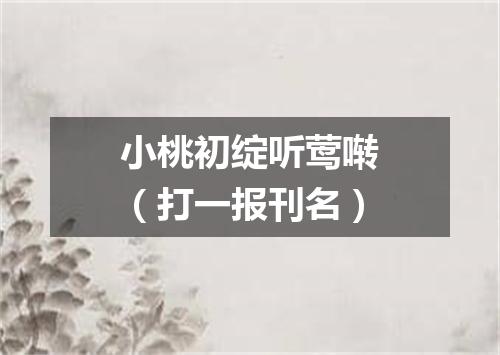 小桃初绽听莺啭（打一报刊名）