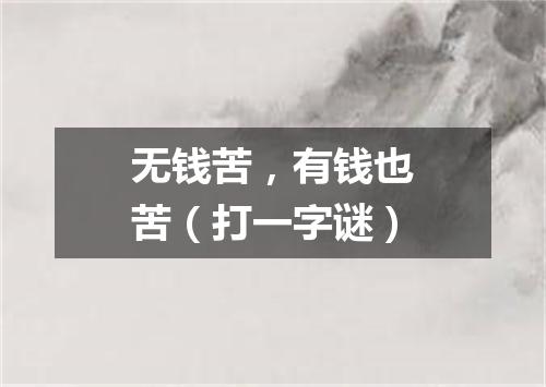 无钱苦，有钱也苦（打一字谜）